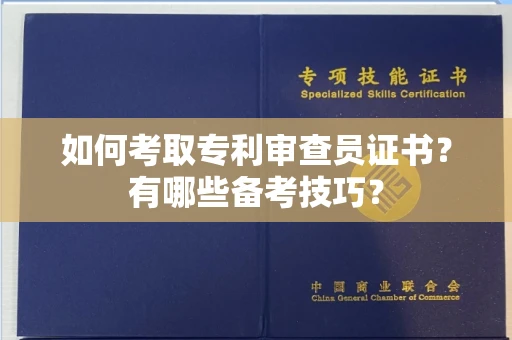 全国如何考取专利审查员证书?有哪些备考技巧?