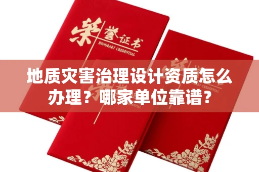 全国地质灾害治理设计资质怎么办理?哪家单位靠谱?