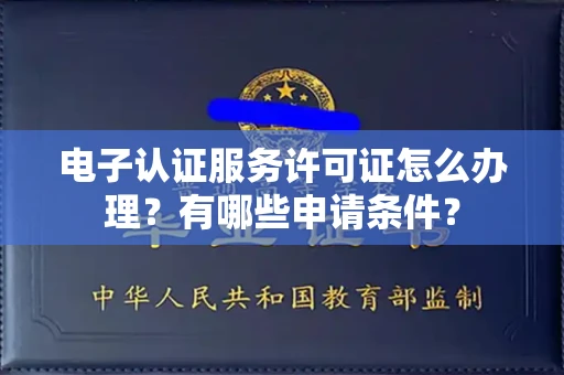 全国电子认证服务许可证怎么办理?有哪些申请条件?