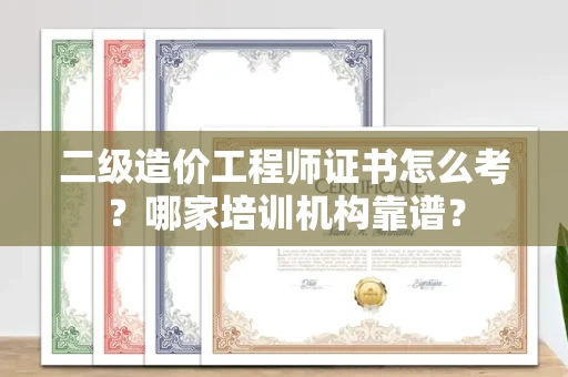 全国二级造价工程师证书怎么考?哪家培训机构靠谱?