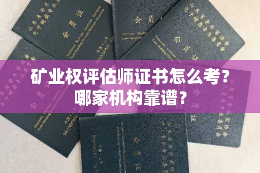 全国矿业权评估师证书怎么考?哪家机构靠谱?