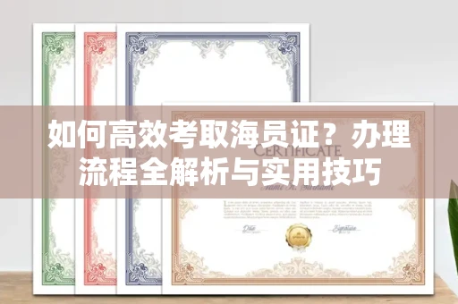 全国如何高效考取海员证?办理流程全解析与实用技巧