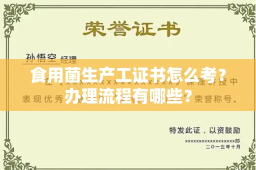 全国食用菌生产工证书怎么考?办理流程有哪些?
