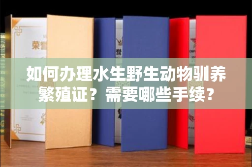 全国如何办理水生野生动物驯养繁殖证?需要哪些手续?