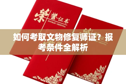 全国如何考取文物修复师证?报考条件全解析