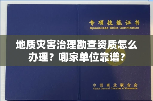全国地质灾害治理勘查资质怎么办理?哪家单位靠谱?