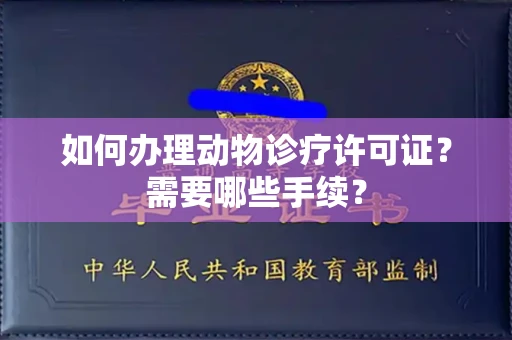 全国如何办理动物诊疗许可证?需要哪些手续?