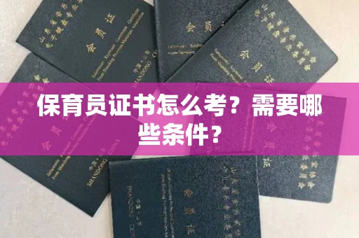 全国保育员证书怎么考?需要哪些条件?