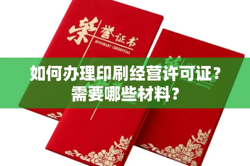 全国如何办理印刷经营许可证?需要哪些材料?