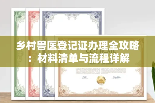 全国乡村兽医登记证办理全攻略:材料清单与流程详解