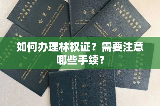 全国如何办理林权证?需要注意哪些手续?