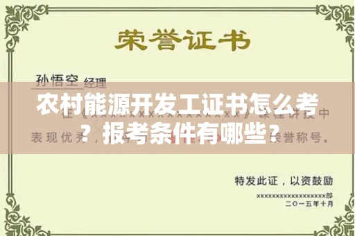全国农村能源开发工证书怎么考?报考条件有哪些?