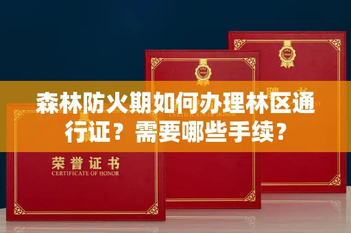 全国森林防火期如何办理林区通行证?需要哪些手续?
