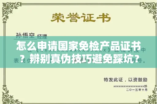 全国怎么申请国家免检产品证书?辨别真伪技巧避免踩坑?