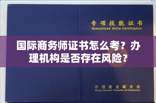 全国国际商务师证书怎么考?办理机构是否存在风险?