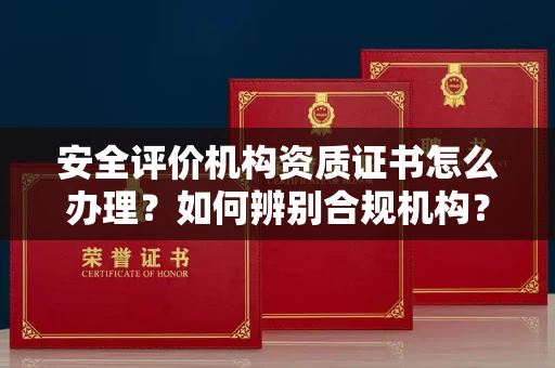全国安全评价机构资质证书怎么办理?如何辨别合规机构?权威指南在此