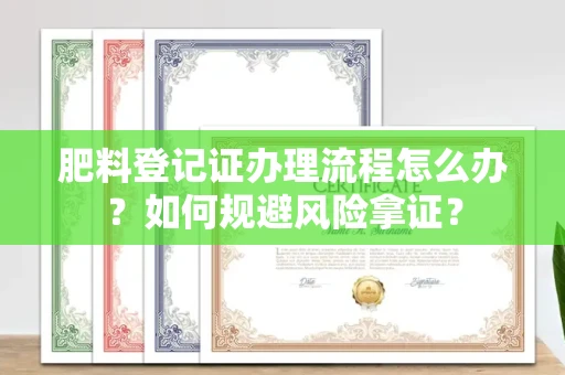 全国肥料登记证办理流程怎么办?如何规避风险拿证?