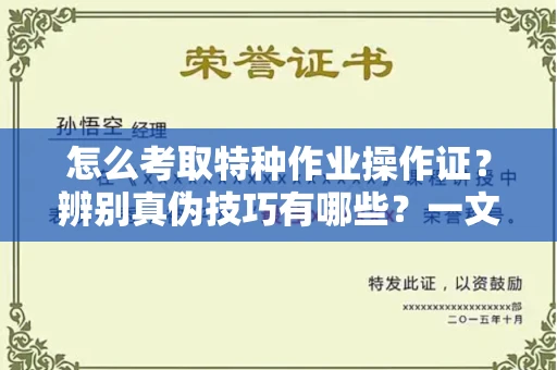 全国怎么考取特种作业操作证?辨别真伪技巧有哪些?一文看懂合法流程!