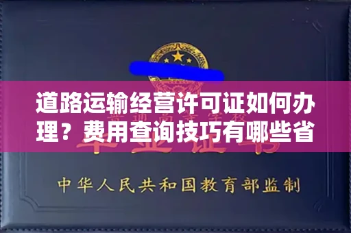 全国道路运输经营许可证如何办理?费用查询技巧有哪些省钱攻略?