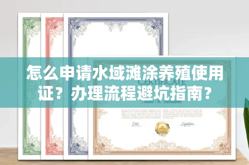 全国怎么申请水域滩涂养殖使用证？办理流程避坑指南？