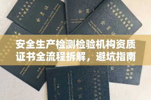 全国安全生产检测检验机构资质证书全流程拆解,避坑指南