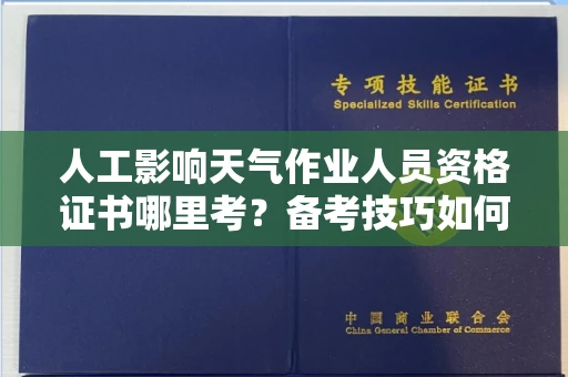 全国人工影响天气作业人员资格证书哪里考?备考技巧如何提升?