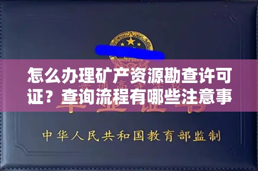 全国怎么办理矿产资源勘查许可证?查询流程有哪些注意事项?