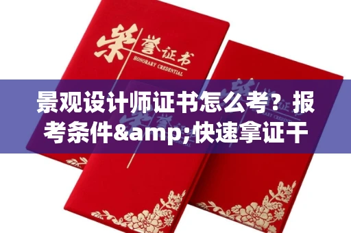 全国景观设计师证书怎么考?报考条件&快速拿证干货全在这里!