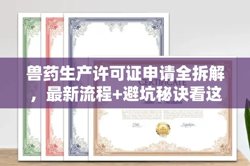 全国兽药生产许可证申请全拆解,最新流程+避坑秘诀看这篇