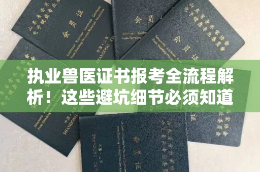 全国执业兽医证书报考全流程解析！这些避坑细节必须知道