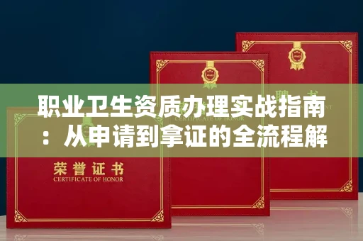全国职业卫生资质办理实战指南:从申请到拿证的全流程解析
