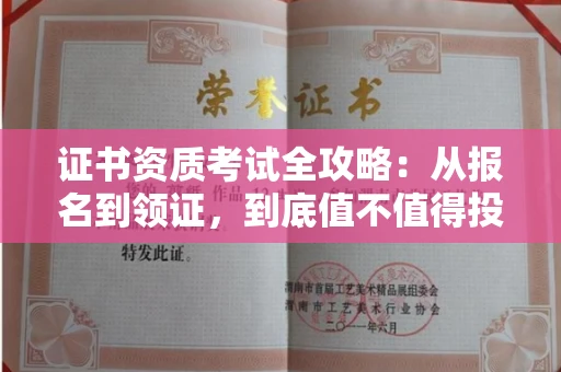 全国证书资质考试全攻略:从报名到领证,到底值不值得投入?