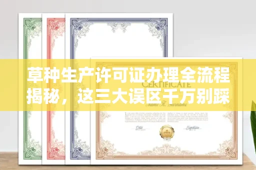 全国草种生产许可证办理全流程揭秘,这三大误区千万别踩