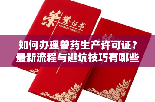 全国如何办理兽药生产许可证?最新流程与避坑技巧有哪些?