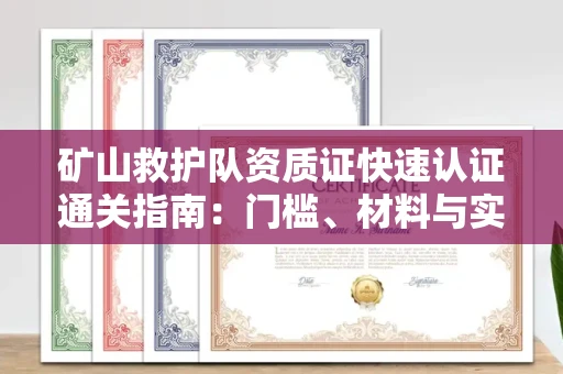 全国矿山救护队资质证快速认证通关指南:门槛、材料与实战技巧全解析