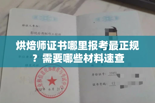 全国烘焙师证书哪里报考最正规?需要哪些材料速查