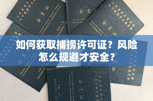全国如何获取捕捞许可证?风险怎么规避才安全?
