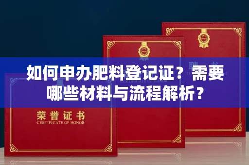 全国如何申办肥料登记证?需要哪些材料与流程解析?