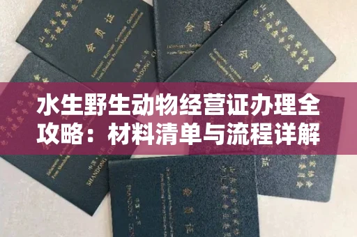 全国水生野生动物经营证办理全攻略:材料清单与流程详解
