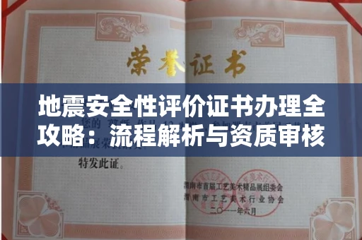 全国地震安全性评价证书办理全攻略:流程解析与资质审核实战技巧