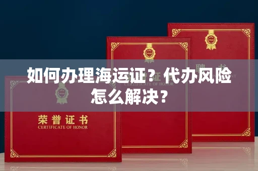 全国如何办理海运证?代办风险怎么解决?