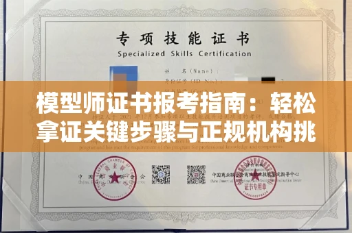 全国模型师证书报考指南:轻松拿证关键步骤与正规机构挑选秘籍