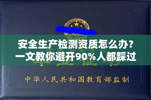 全国安全生产检测资质怎么办?一文教你避开90%人都踩过的坑