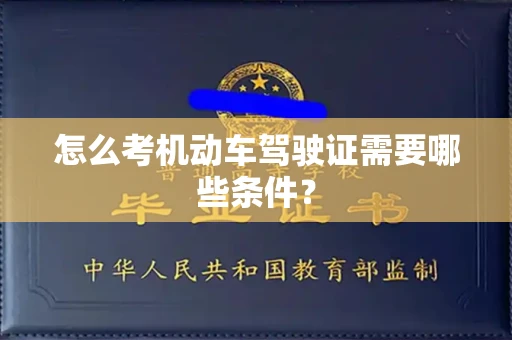 全国怎么考机动车驾驶证需要哪些条件?