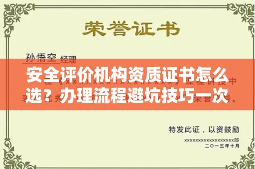 全国安全评价机构资质证书怎么选?办理流程避坑技巧一次说清