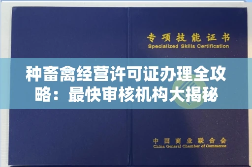 全国种畜禽经营许可证办理全攻略:最快审核机构大揭秘