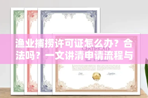全国渔业捕捞许可证怎么办?合法吗?一文讲清申请流程与合规要点