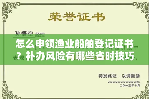 全国怎么申领渔业船舶登记证书?补办风险有哪些省时技巧?