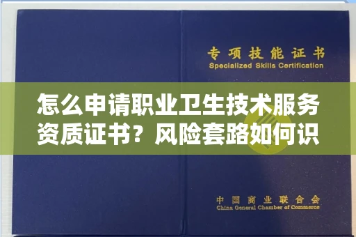 全国怎么申请职业卫生技术服务资质证书?风险套路如何识破?
