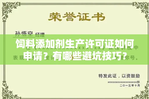 全国饲料添加剂生产许可证如何申请?有哪些避坑技巧?